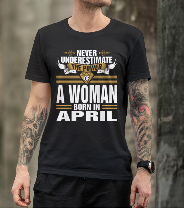 Never Underestimate The Power Of A Woman Born In April With Golden Accents And Diamond T-Shirt