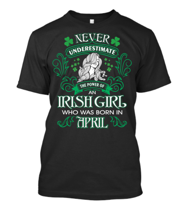 Never Underestimate The Power Of An Irish Girl Who Was Born In April T-Shirt