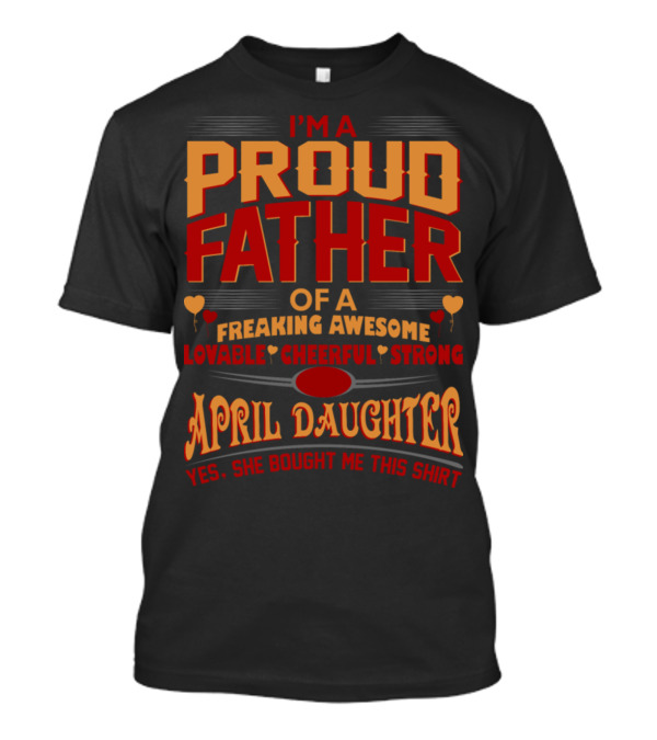I'm A Proud Father Of A Freaking Awesome Lovable Cheerful Strong April Daughter T-Shirt