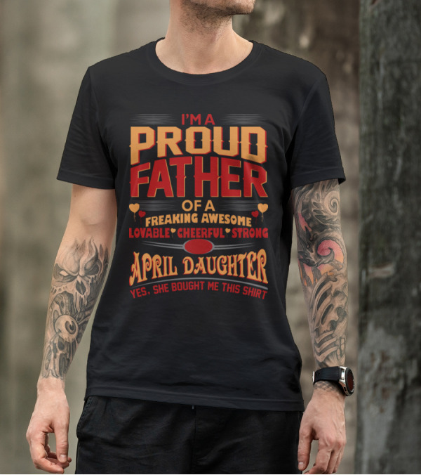 I'm A Proud Father Of A Freaking Awesome Lovable Cheerful Strong April Daughter T-Shirt