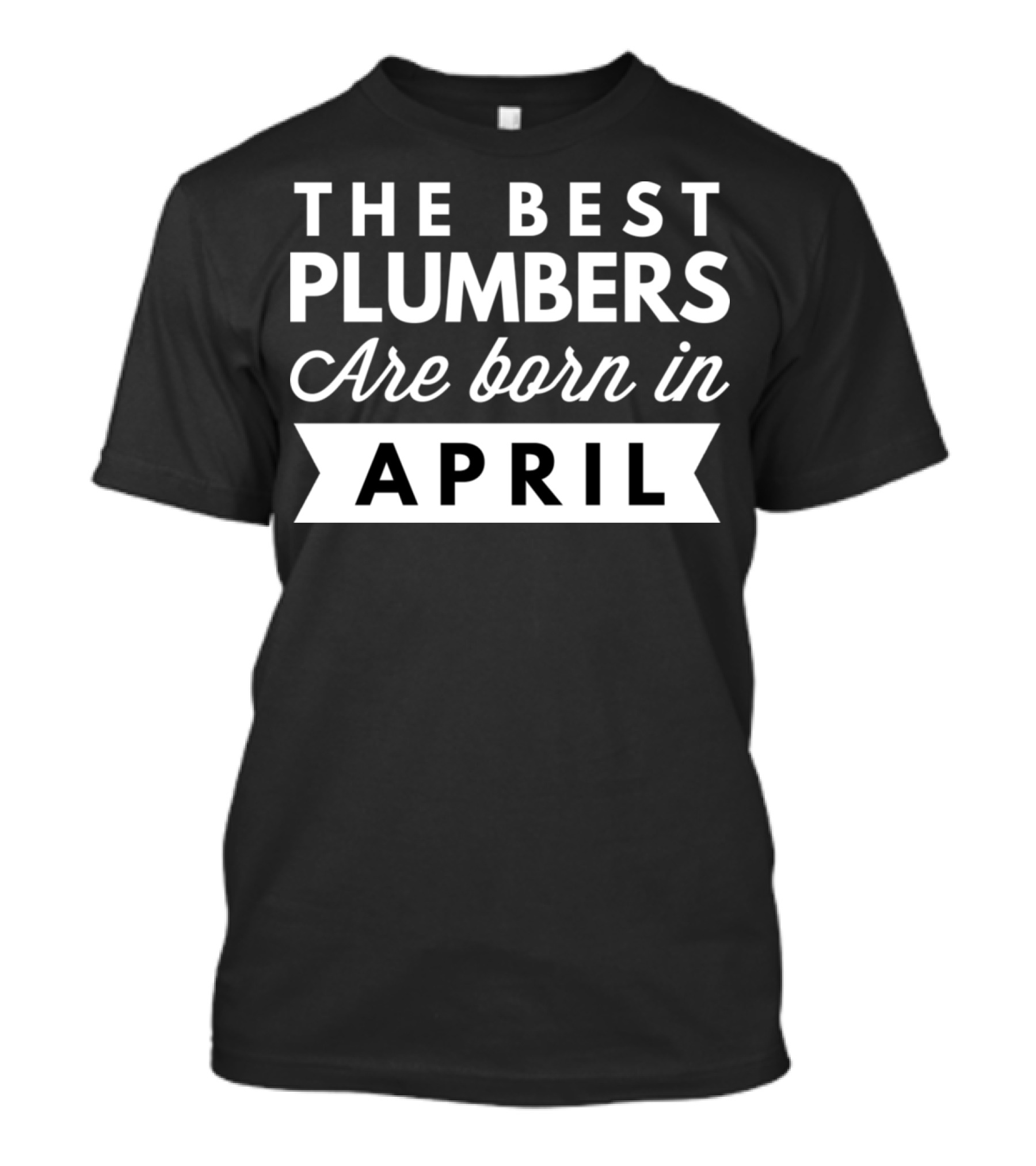 The Best Plumbers Are Born In April T-Shirt
