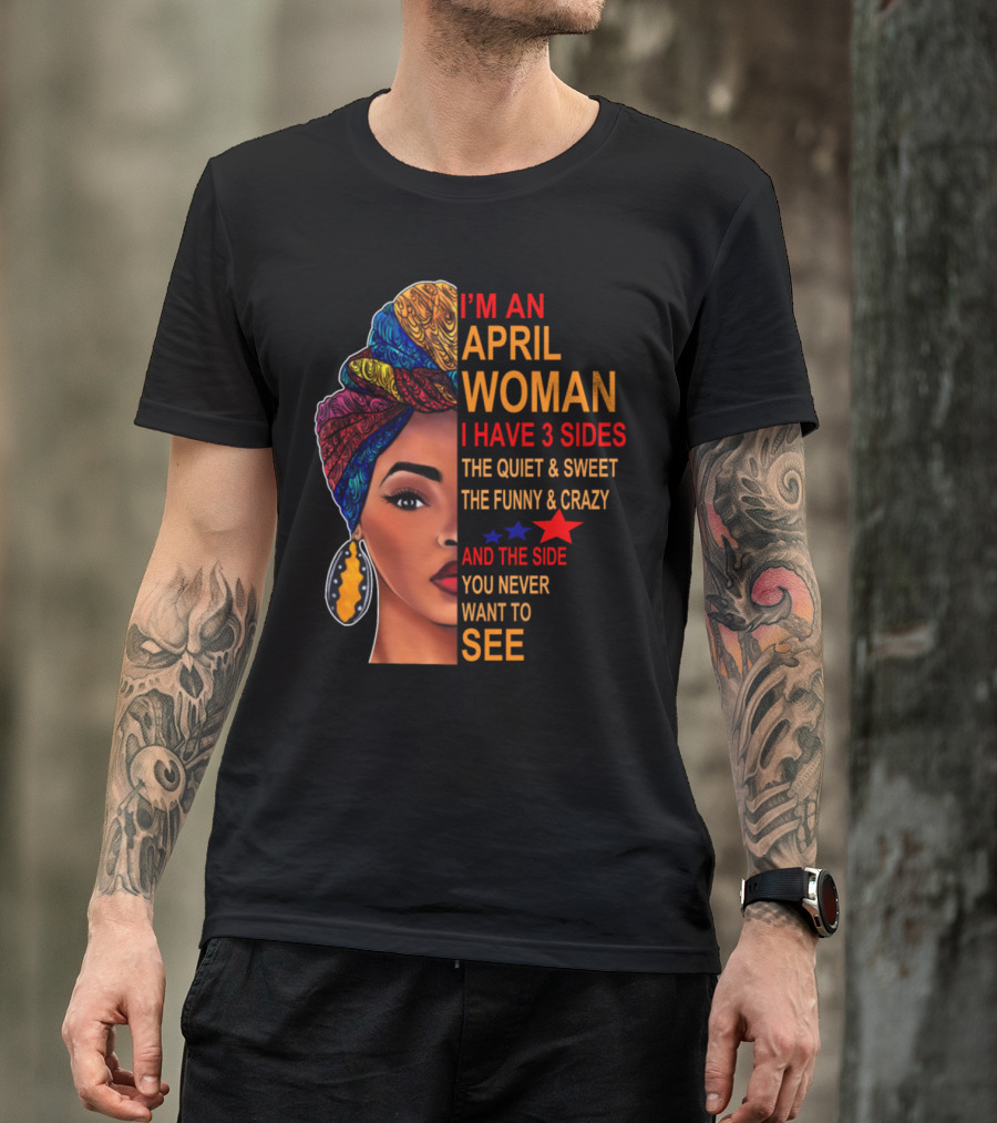 I'm An April Woman I Have 3 Sides The Quiet Sweet Funny Crazy Side You Never Want To See T-Shirt