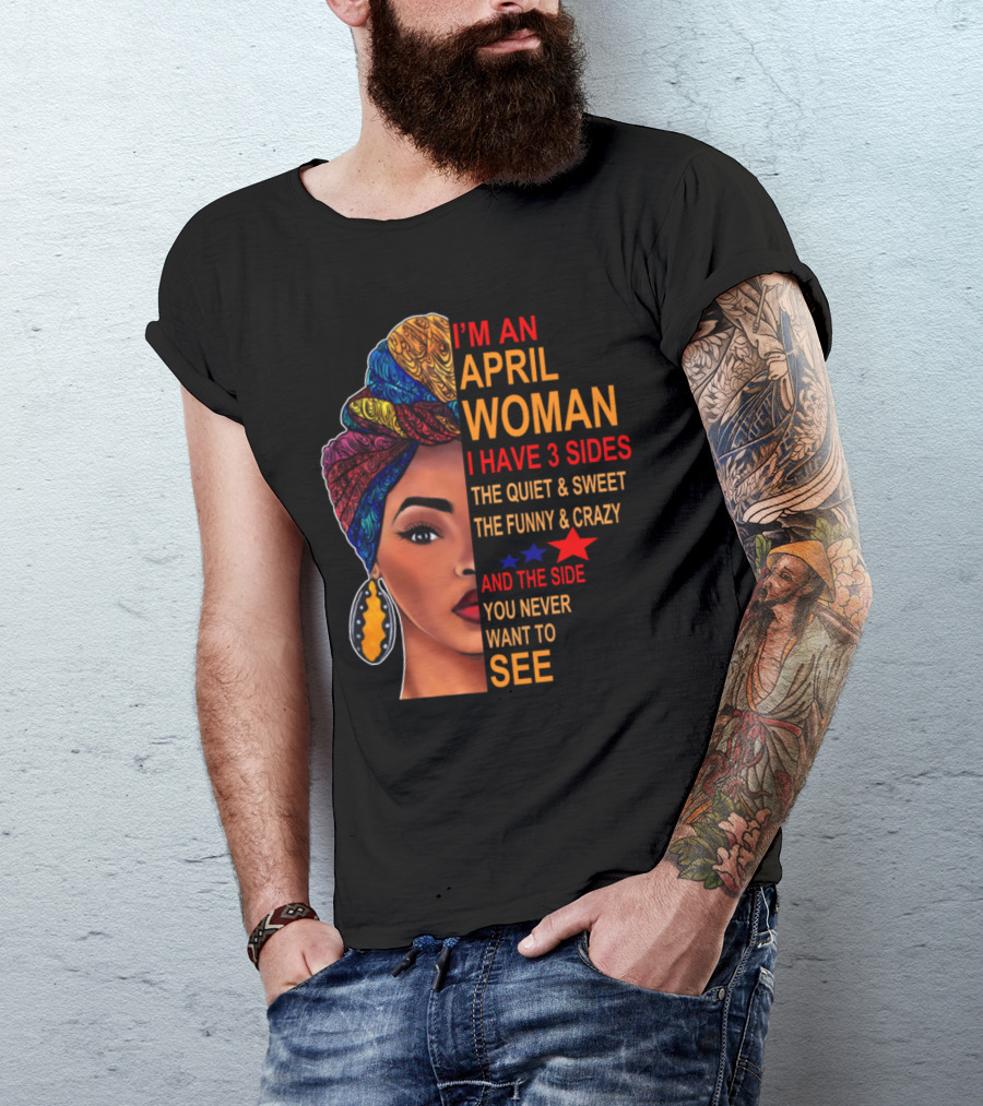 I'm An April Woman I Have 3 Sides The Quiet Sweet Funny Crazy Side You Never Want To See T-Shirt