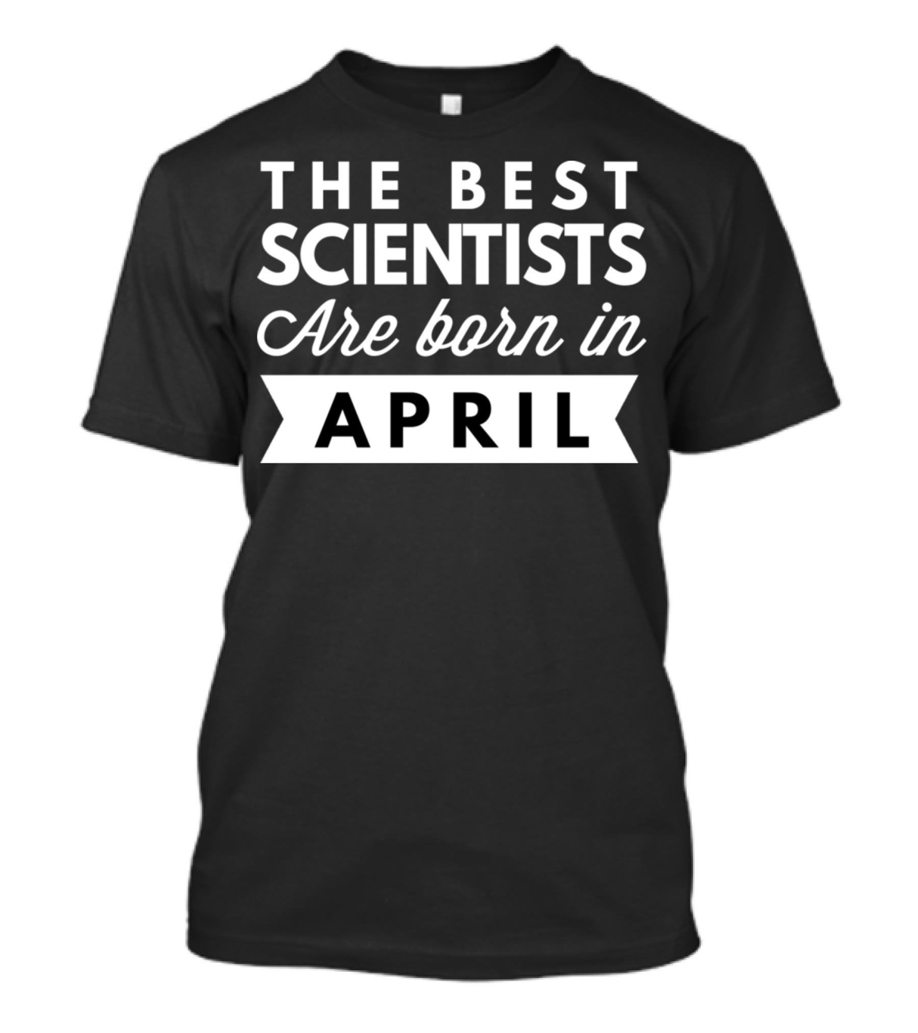 The Best Scientists Are Born In April T-Shirt