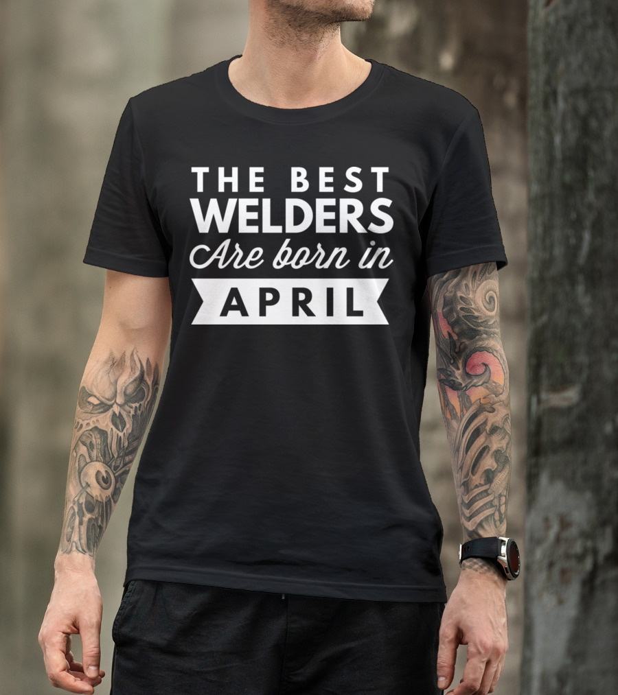 The Best Welders Are Born In April T-Shirt