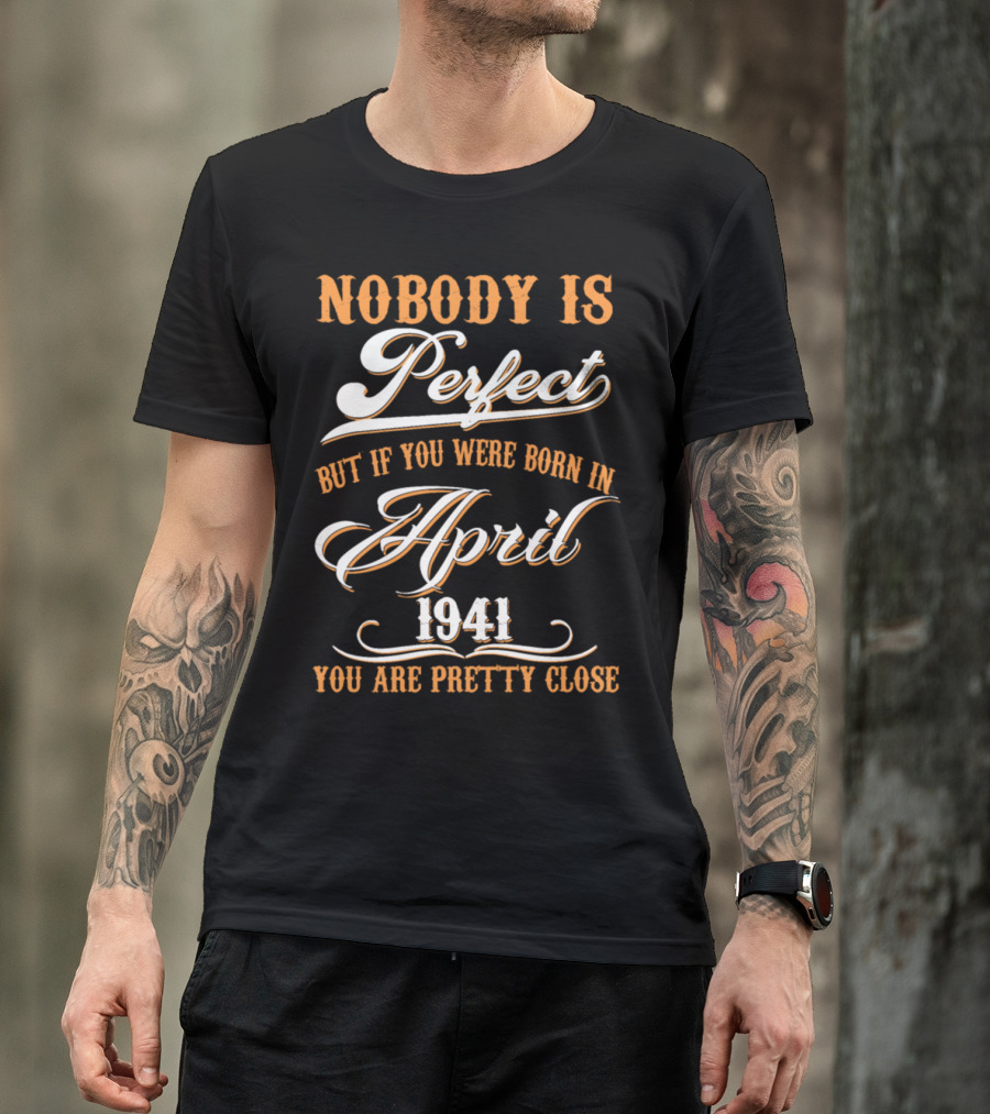 Nobody Is Perfect But If You Were Born In April 1941 You Are Pretty Close T-Shirt