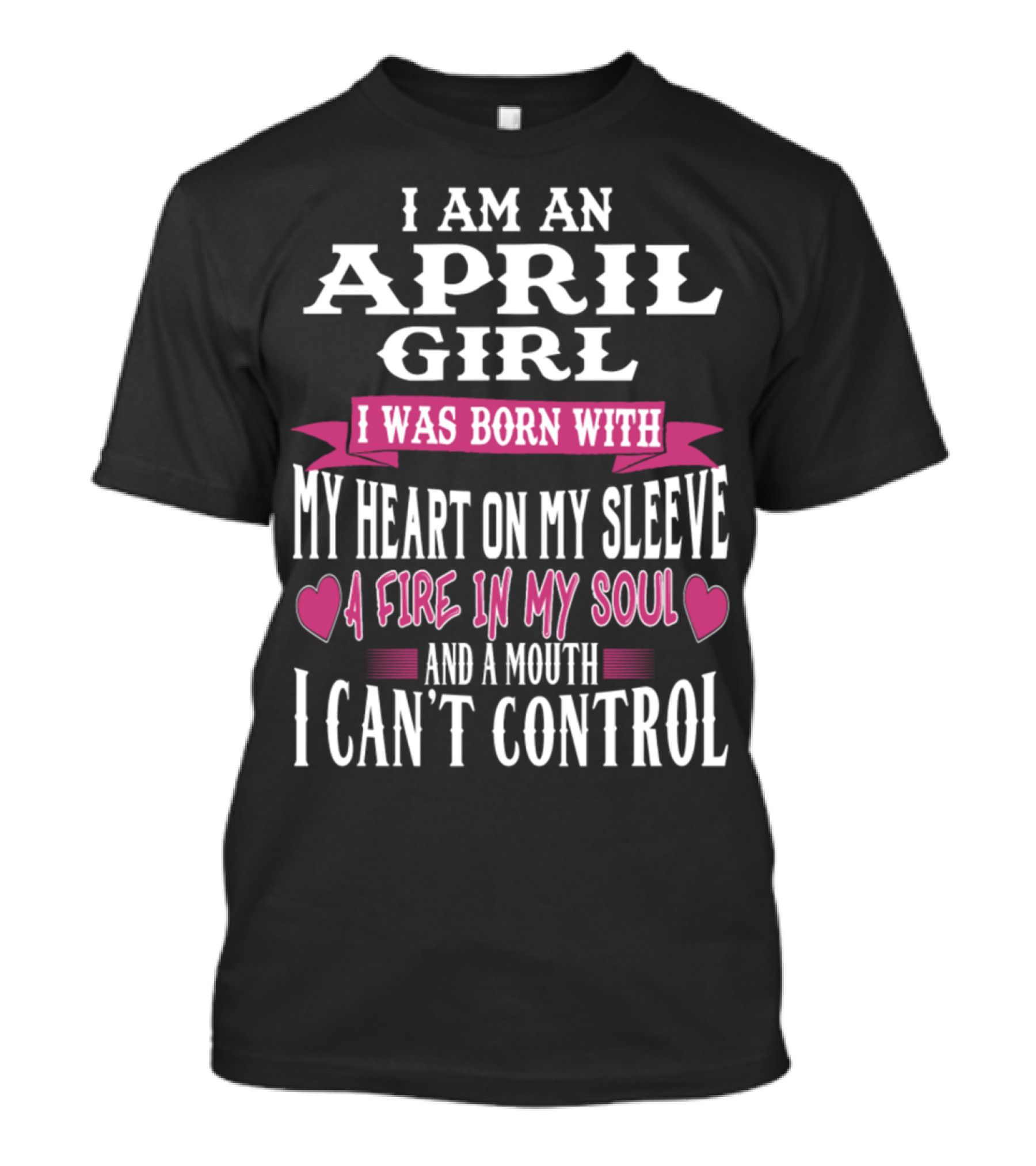 I Am An April Girl Born With Heart On Sleeve Fire In Soul And Mouth I Can't Control T-Shirt