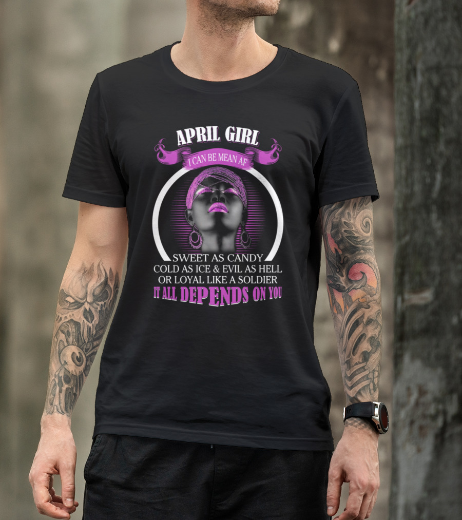 April Girl I Can Be Mean AF Sweet As Candy Cold As Ice Evil As Hell Loyal Like A Soldier It All Depends On You T-Shirt