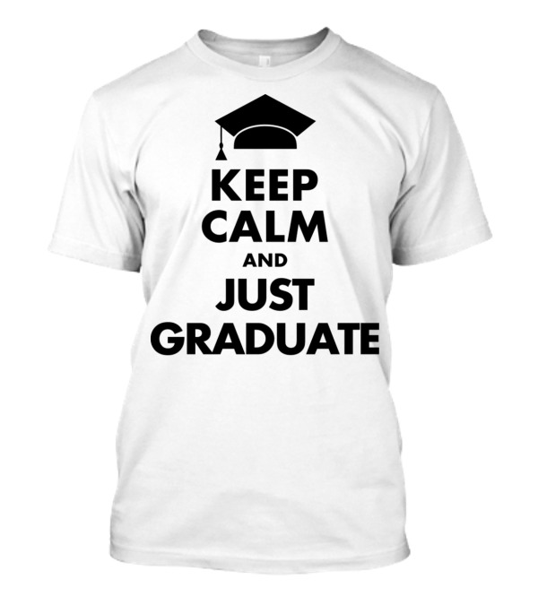 Keep Calm And Just Graduate With Graduation Cap T-Shirt