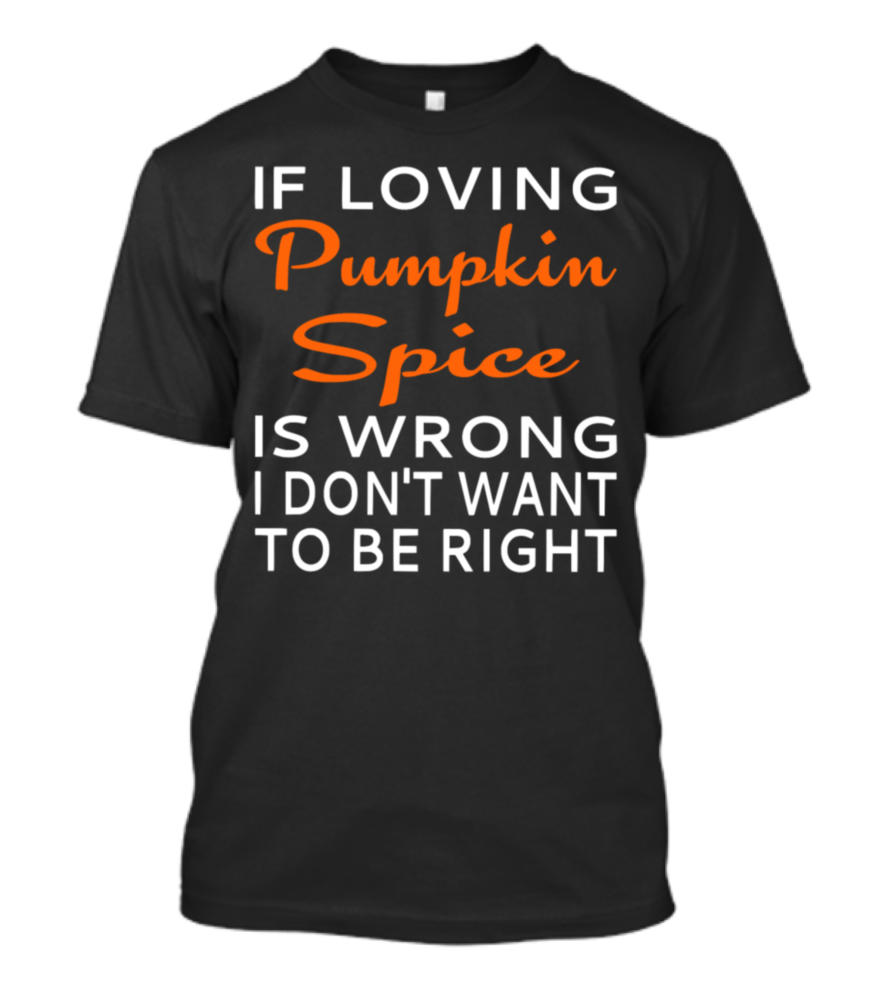 If Loving Pumpkin Spice Is Wrong I Don't Want To Be Right T-Shirt