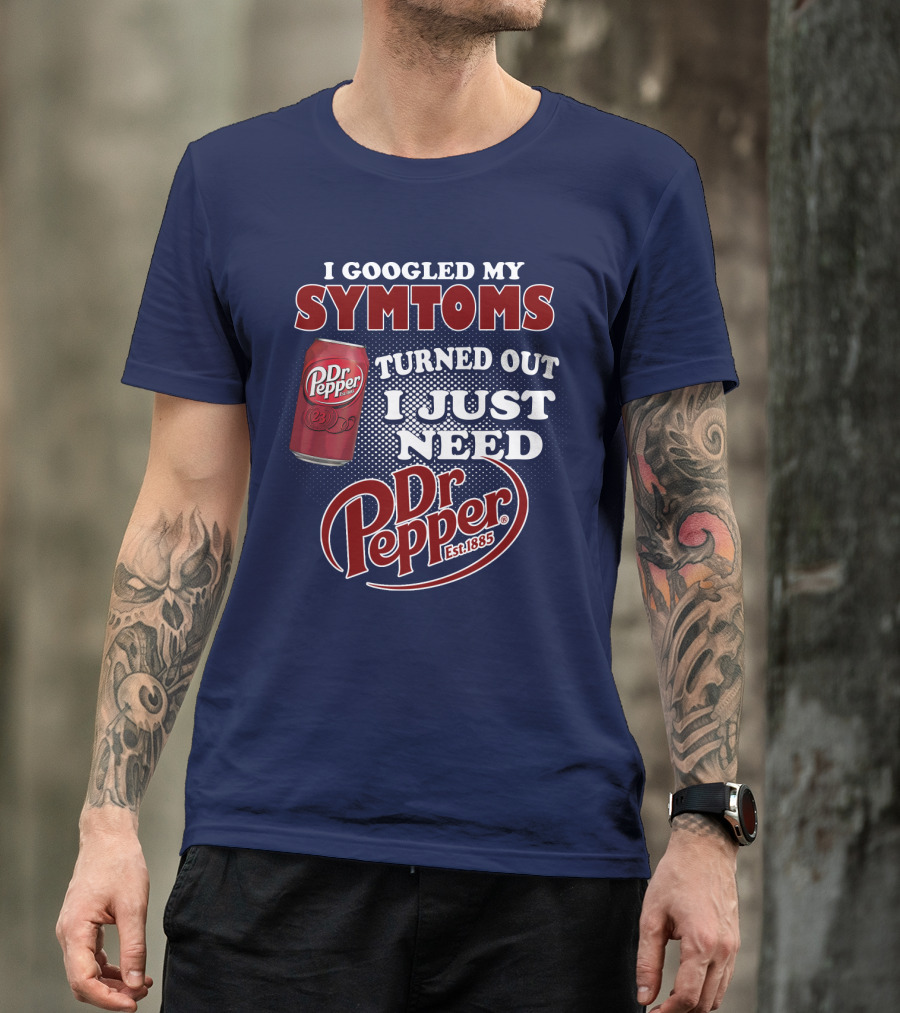 I Googled My Symptoms Turned Out I Just Need Dr Pepper Est. 1885 T-Shirt