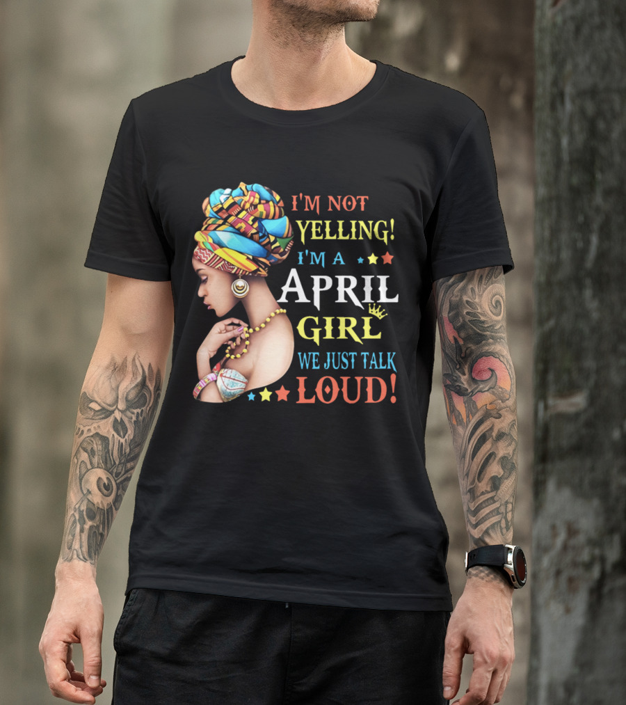 I'm Not Yelling I'm A April Girl We Just Talk Loud Vibrant Headwrap And Jewelry T-Shirt