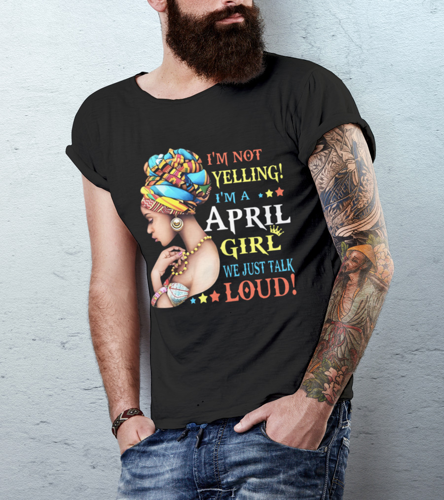 I'm Not Yelling I'm A April Girl We Just Talk Loud Vibrant Headwrap And Jewelry T-Shirt