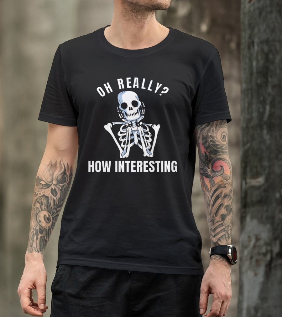 Oh Really? How Interesting Bored Skeleton Funny Sarcastic Meme Bad Humor T-Shirt