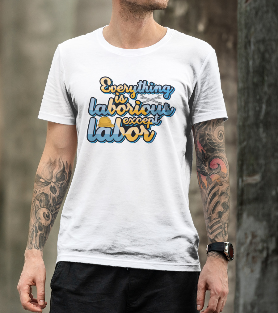 Everything Is Laborious Except Labor With Wrenches And Hard Hat T-Shirt
