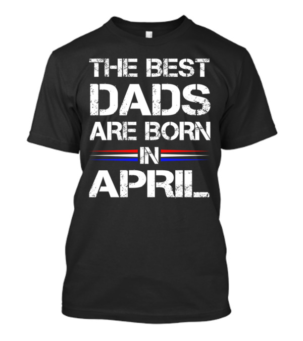 The Best Dads Are Born In April Distressed Text With Red Blue Stripes T-Shirt