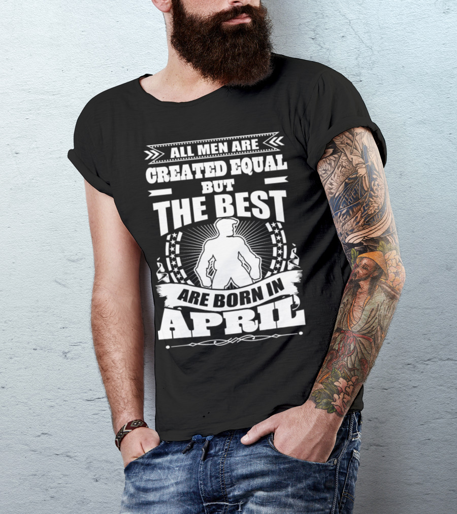 All Men Are Created Equal But The Best Are Born In April With Bold Central Figure And Stars T-Shirt