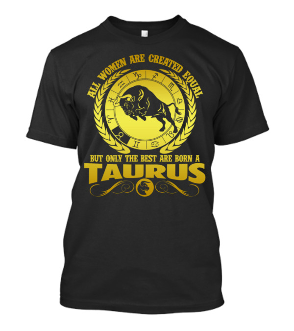 All Women Are Created Equal Only The Best Are Born A Taurus Zodiac Bull T-Shirt