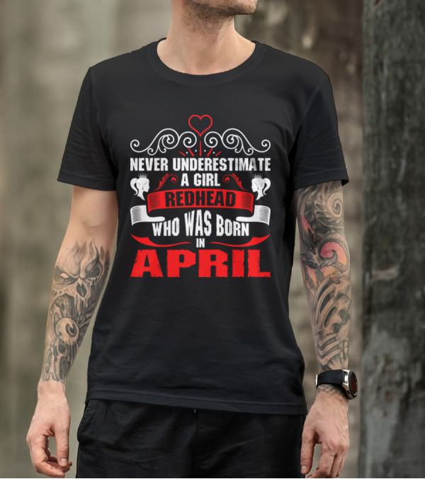 Never Underestimate A Girl Redhead Who Was Born In April T-Shirt