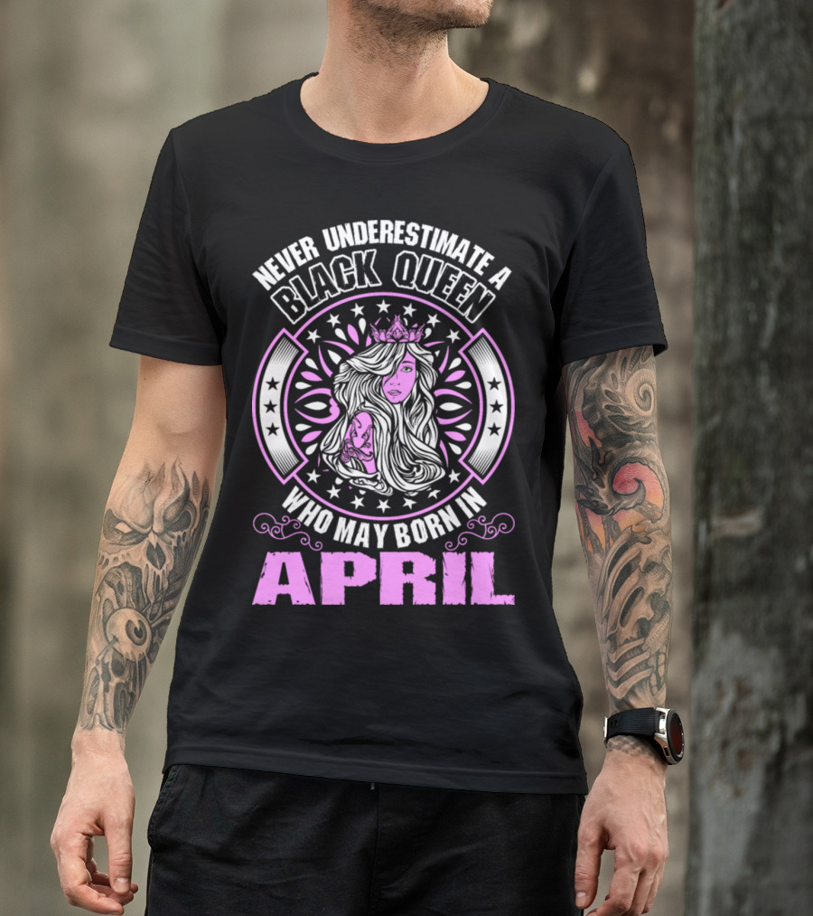 Never Underestimate A Black Queen Who May Be Born In April T-Shirt