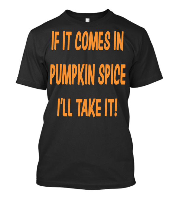 If It Comes In Pumpkin Spice I'll Take It T-Shirt