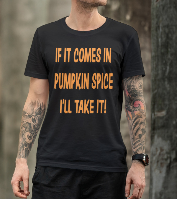 If It Comes In Pumpkin Spice I'll Take It T-Shirt