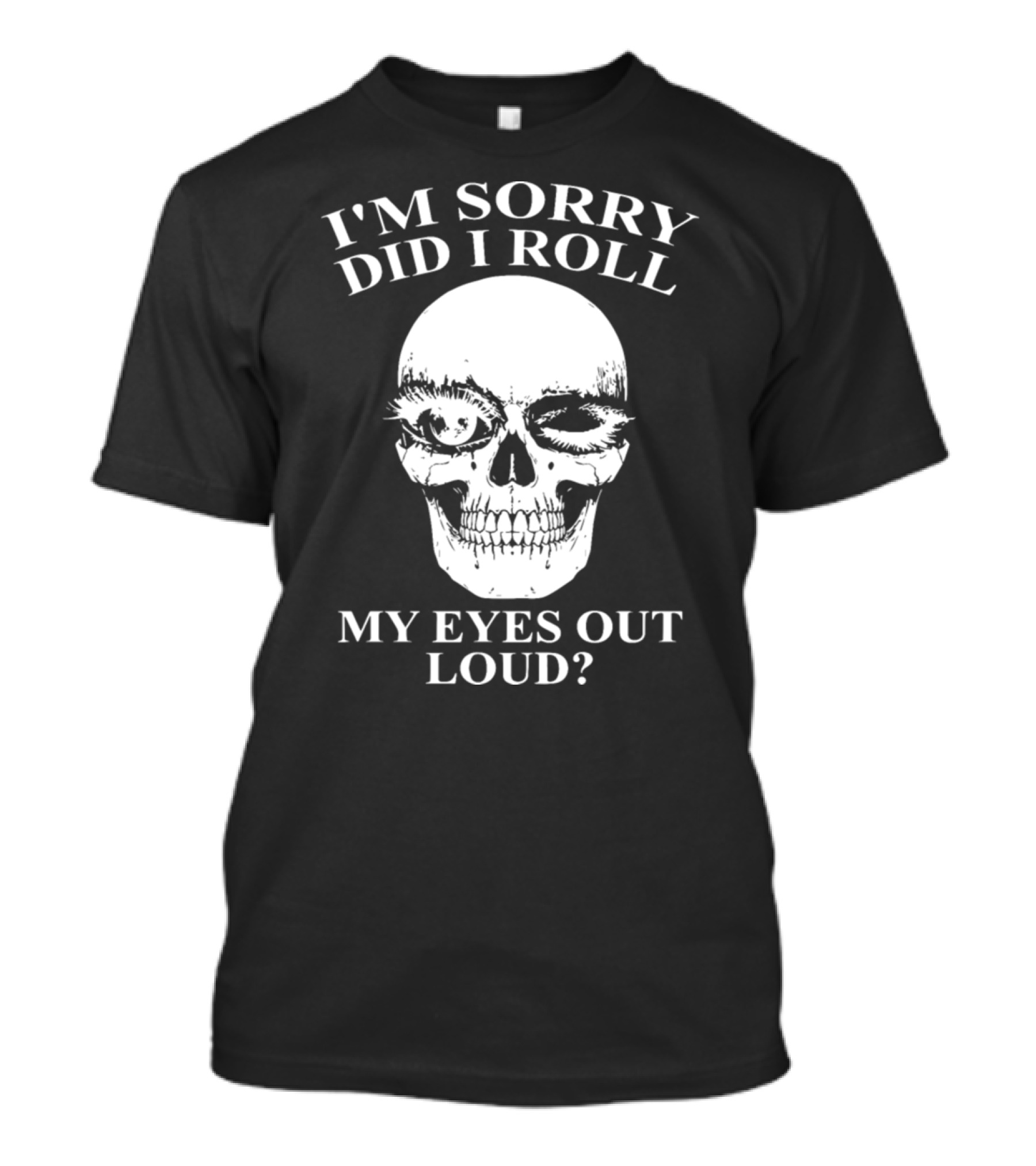 I'm Sorry Did I Roll My Eyes Out Loud Skeleton T-Shirt