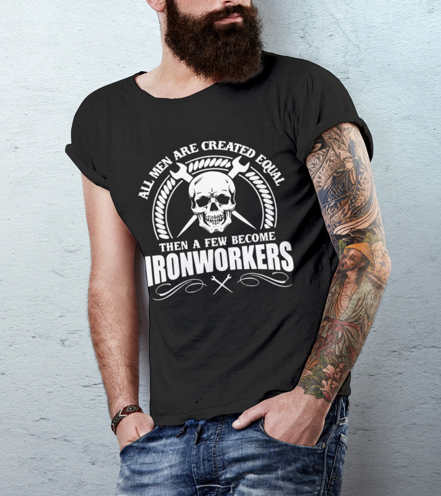 All Men Are Created Equal Then A Few Become Ironworkers T-Shirt