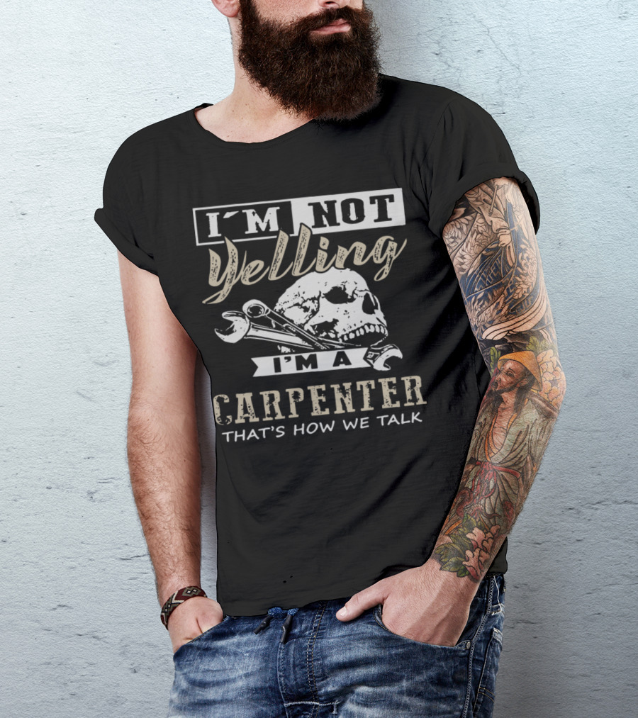 I'm Not Yelling I'm A Carpenter That's How We Talk T-Shirt