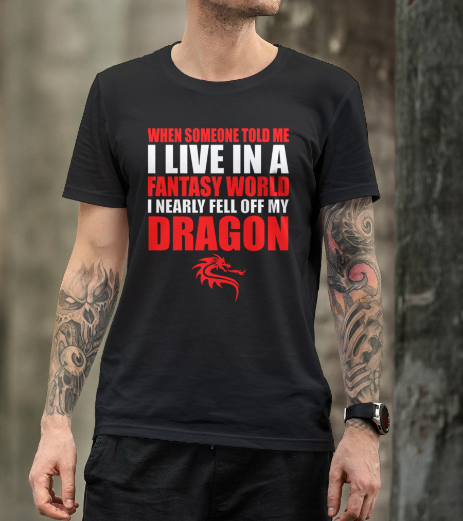 When Someone Told Me I Live In A Fantasy World I Nearly Fell Off My Dragon Red Dragon T-Shirt