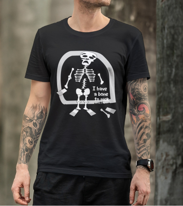 I Have A Bone To Pick With You Skeleton T-Shirt