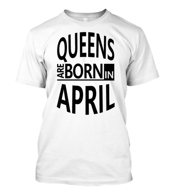 Queens Are Born In April Birthday Cool Queen Present T-Shirt