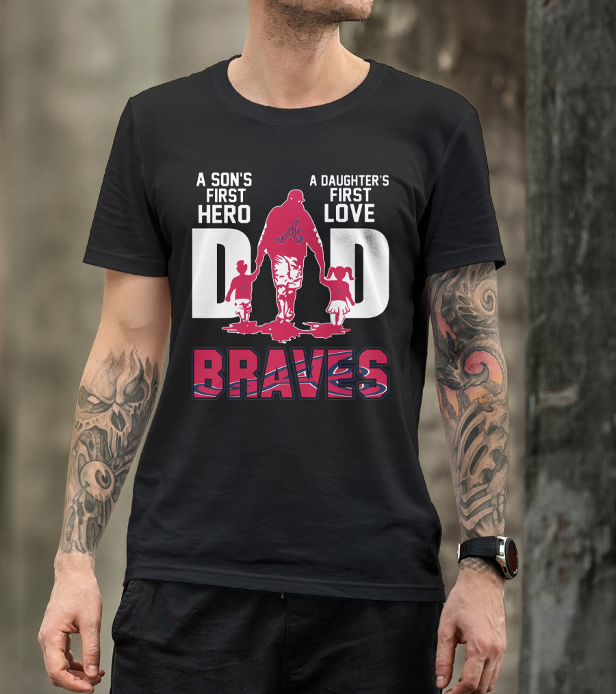 A Son's First Hero A Daughter's First Love Dad Braves T-Shirt