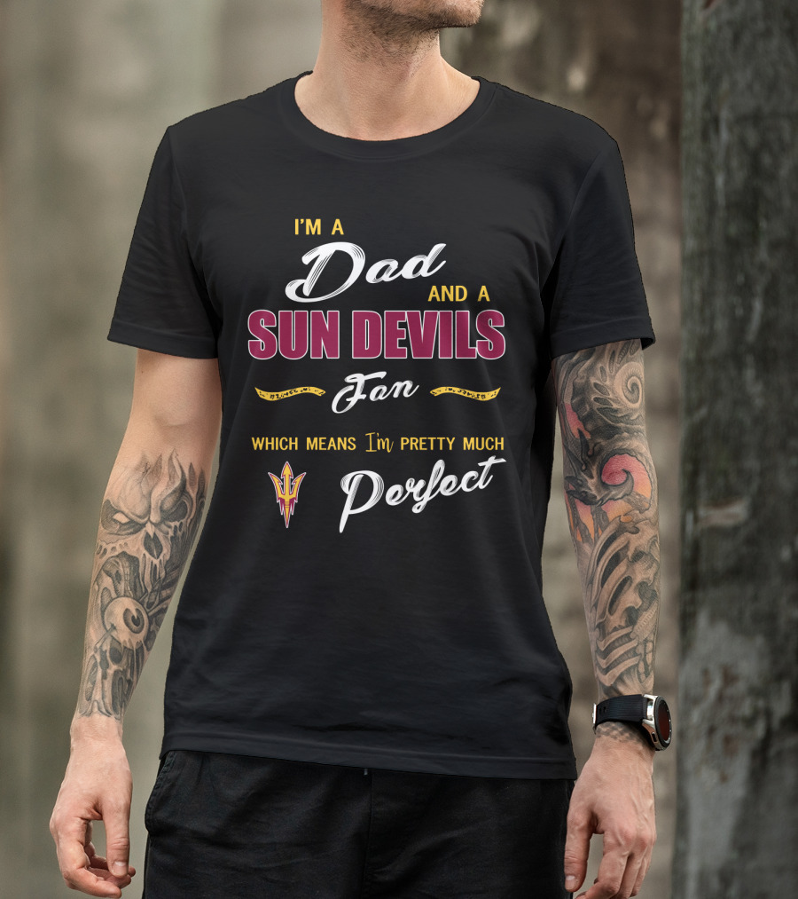 I'm A Dad And A Sun Devils Fan Which Means I'm Pretty Much Perfect T-Shirt