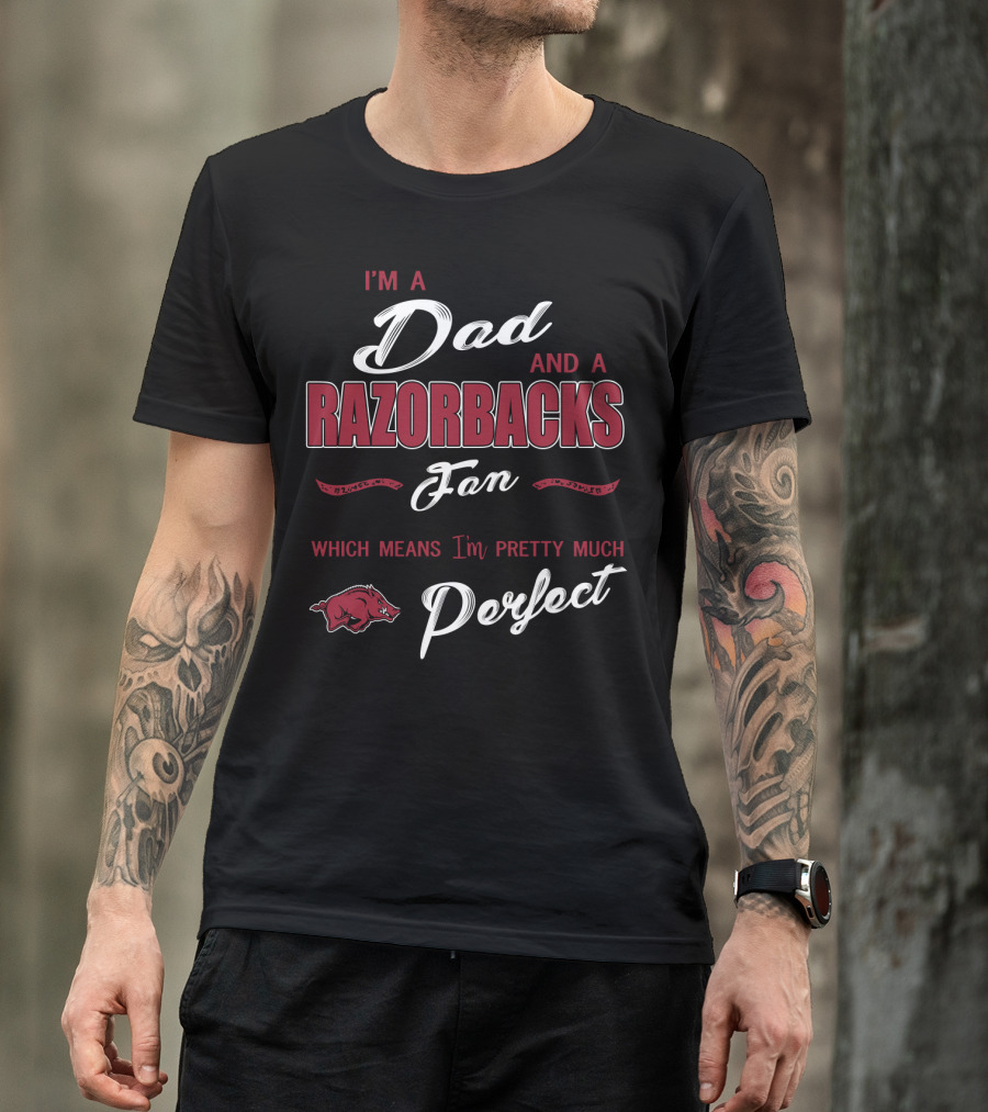 I'm A Dad And A Razorbacks Fan Which Means I'm Pretty Much Perfect T-Shirt
