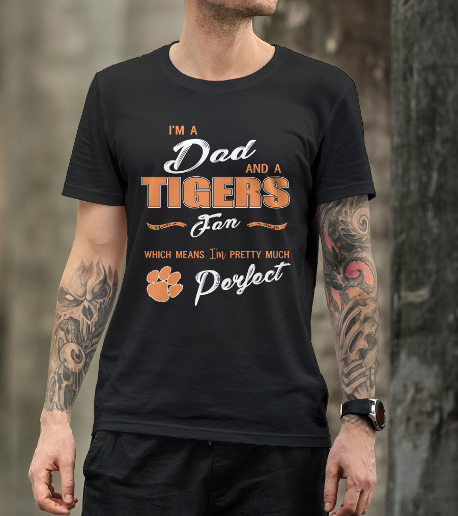 I'm A Dad And A Tigers Fan Which Means I'm Pretty Much Perfect T-Shirt