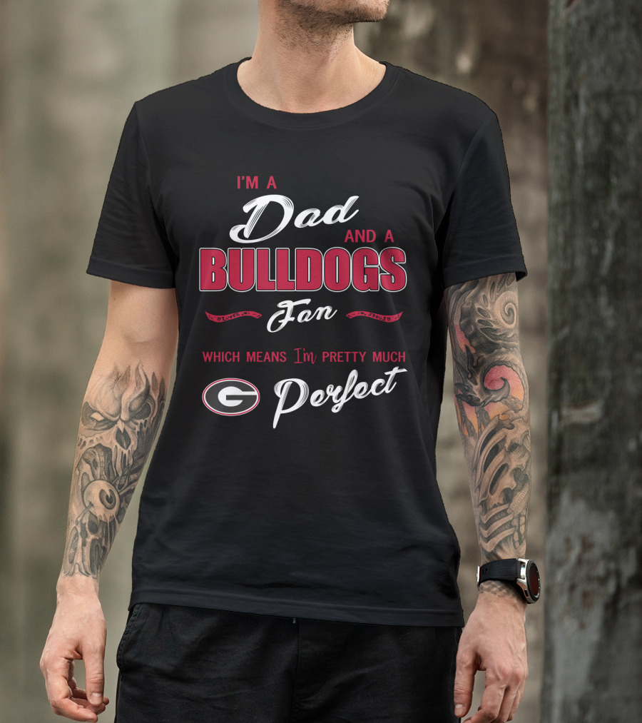 I'm A Dad And A Bulldogs Fan Which Means I'm Pretty Much Perfect T-Shirt