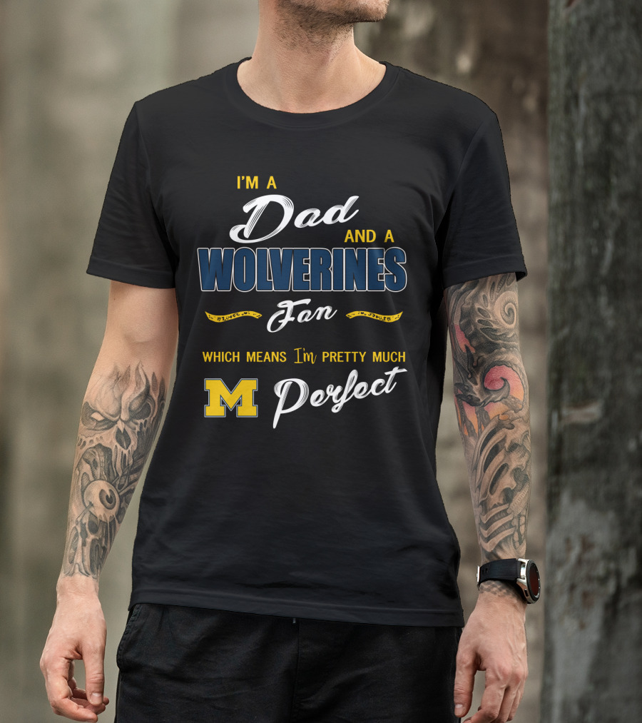 I'm A Dad And A Wolverines Fan Which Means I'm Pretty Much Perfect M T-Shirt