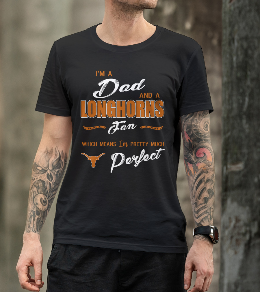 I'm A Dad And A Longhorns Fan Which Means I'm Pretty Much Perfect T-Shirt