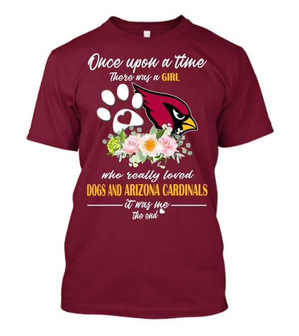 Once Upon A Time There Was A Girl Who Really Loved Dogs And Arizona Cardinals It Was Me The End T-Shirt