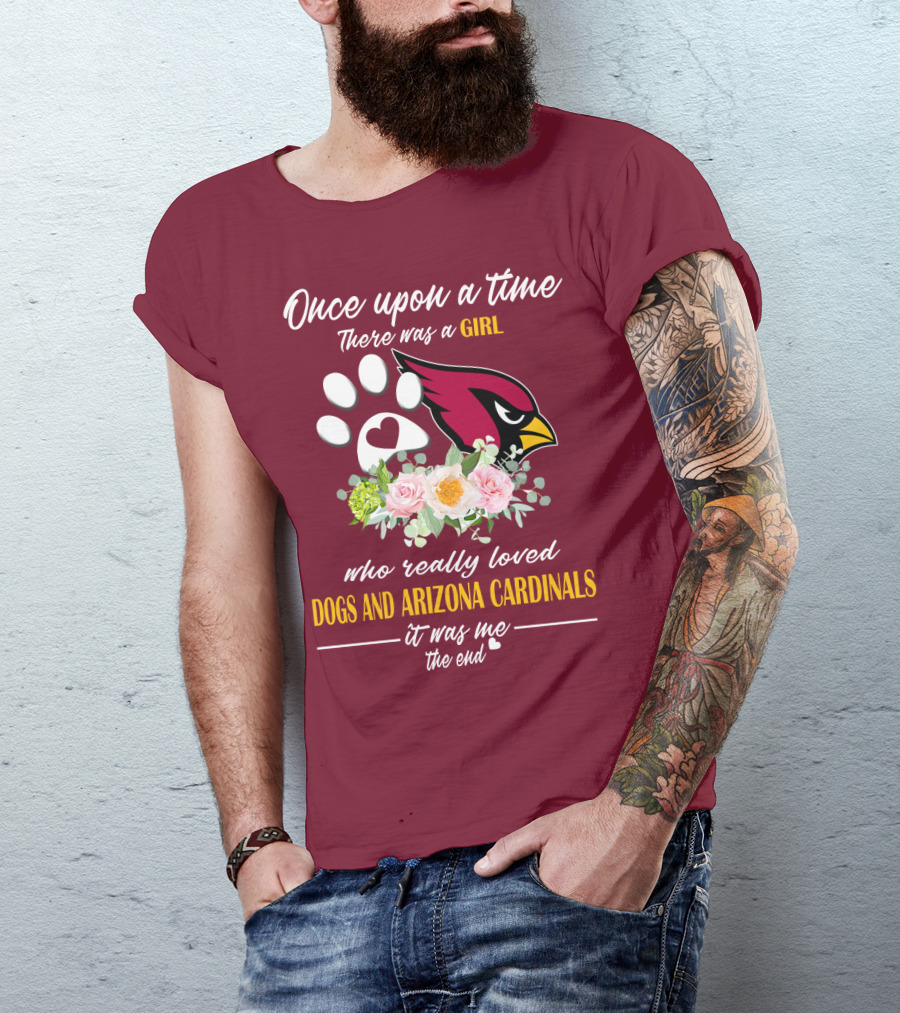 Once Upon A Time There Was A Girl Who Really Loved Dogs And Arizona Cardinals It Was Me The End T-Shirt