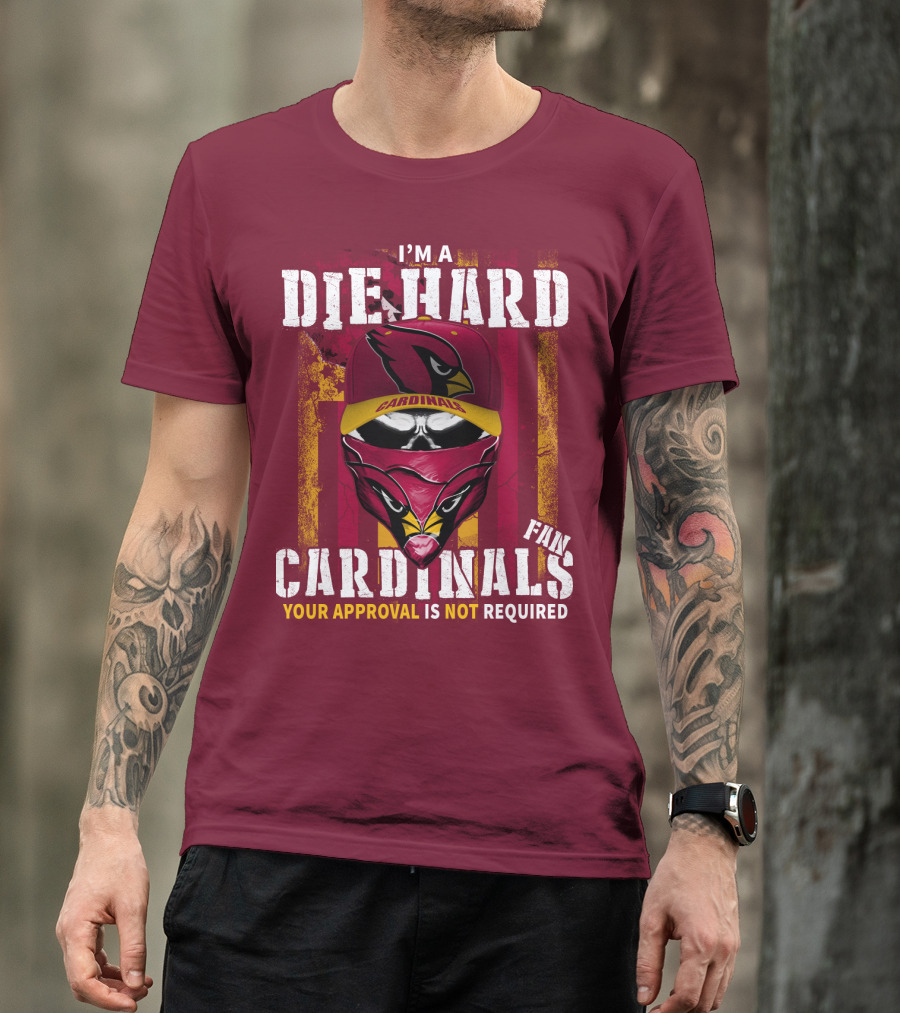 I'm A Die Hard Cardinals Fan Your Approval Is Not Required T-Shirt