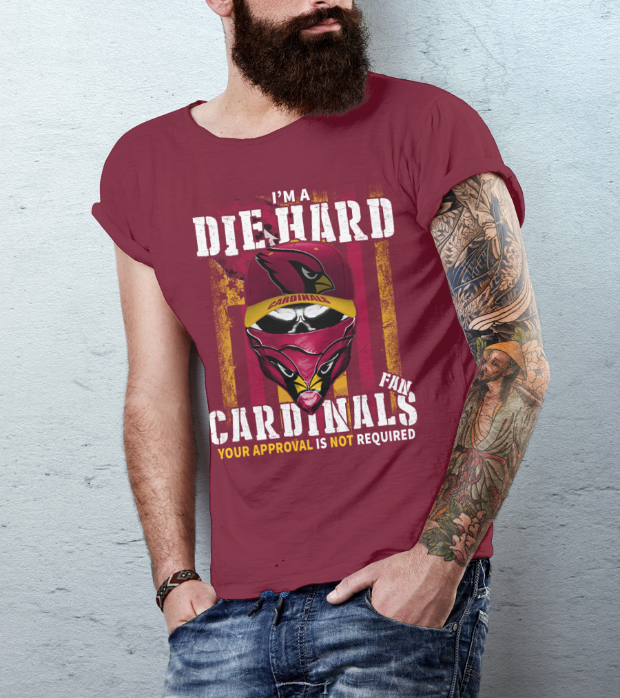 I'm A Die Hard Cardinals Fan Your Approval Is Not Required T-Shirt