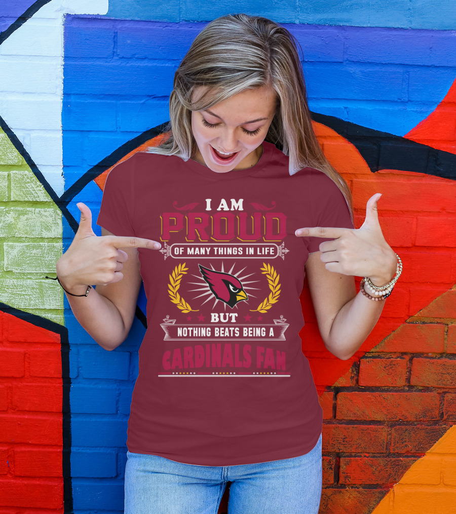 I Am Proud Of Many Things In Life But Nothing Beats Being A Cardinals Fan T-Shirt