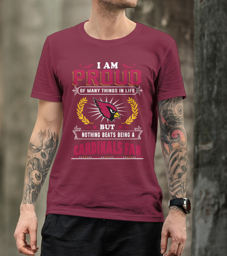 I Am Proud Of Many Things In Life But Nothing Beats Being A Cardinals Fan T-Shirt
