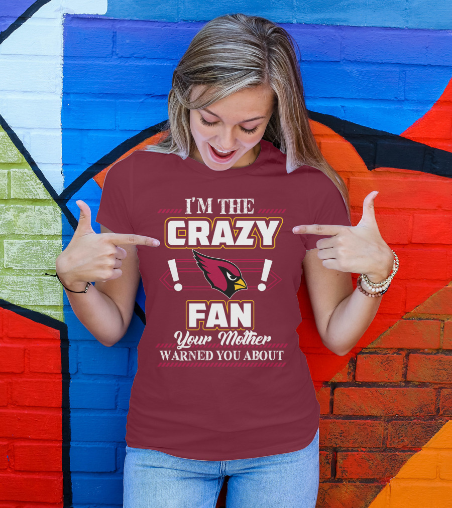 I'm The Crazy Arizona Cardinals Fan Your Mother Warned You About T-Shirt