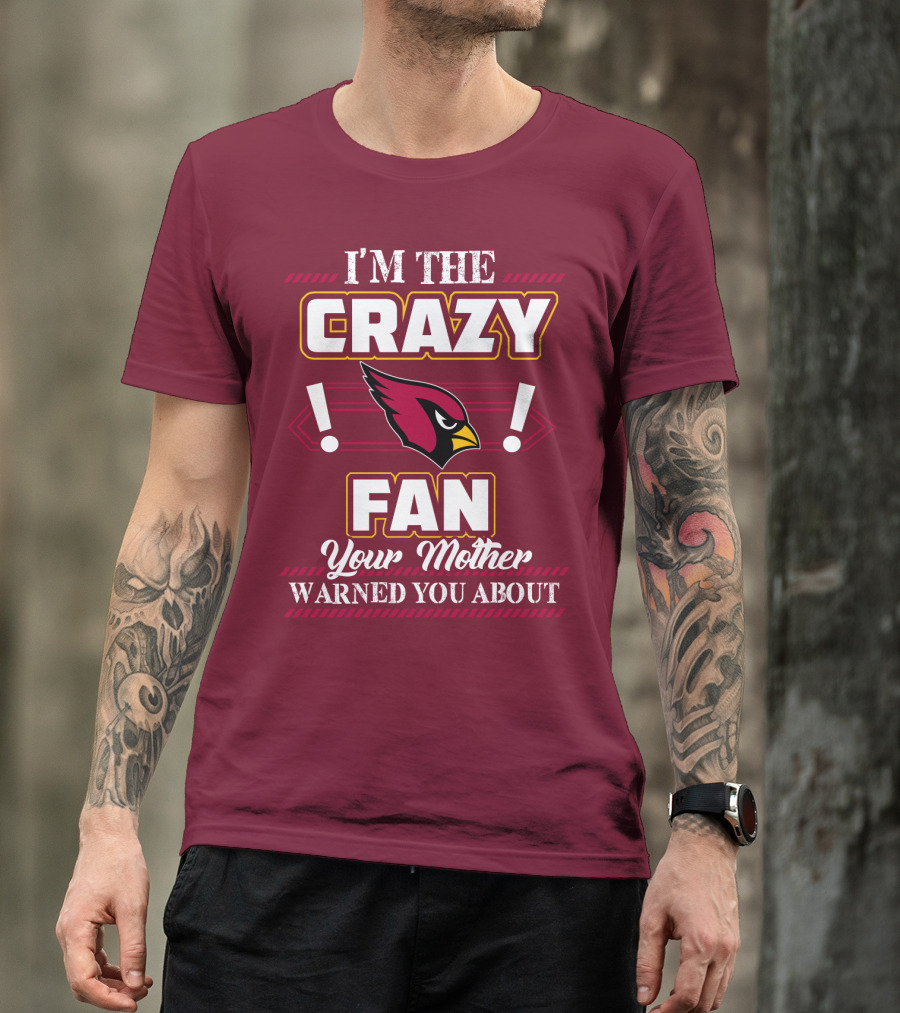 I'm The Crazy Arizona Cardinals Fan Your Mother Warned You About T-Shirt