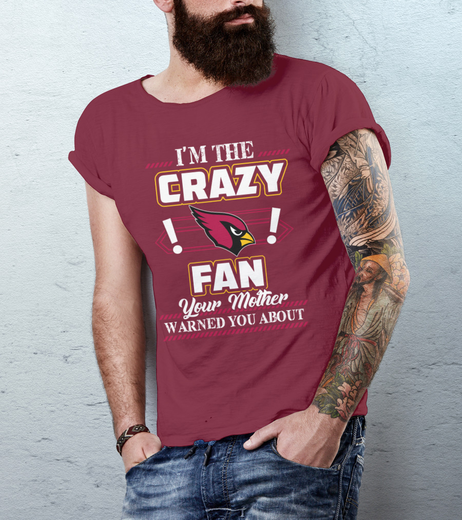 I'm The Crazy Arizona Cardinals Fan Your Mother Warned You About T-Shirt