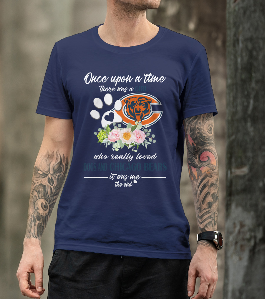 Once Upon A Time There Was A Girl Who Really Loved Dogs And Chicago Bears It Was Me The End T-Shirt