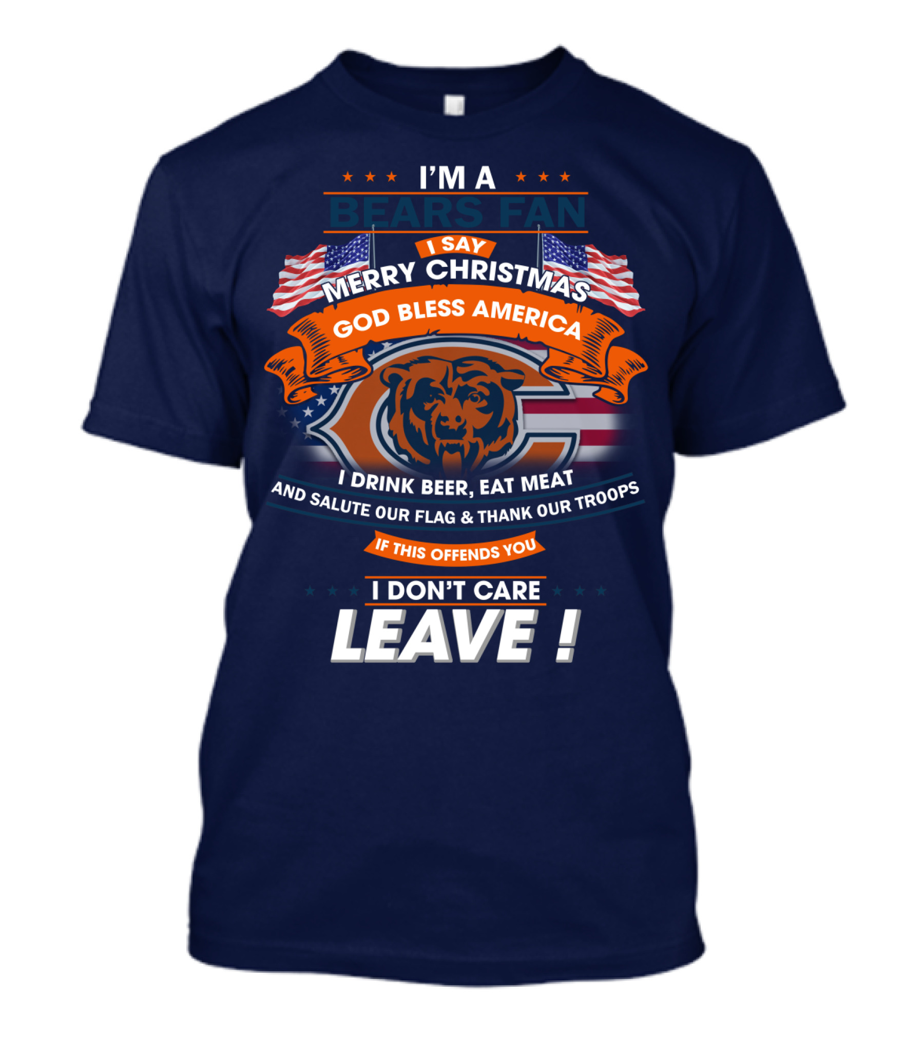 I'm A Bears Fan Merry Christmas God Bless America I Drink Beer Eat Meat Salute Our Flag Thank Our Troops If This Offends You I Don't Care Leave T-Shirt